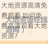 大地资源高清免费观看 如何免费高清观看大地资源？