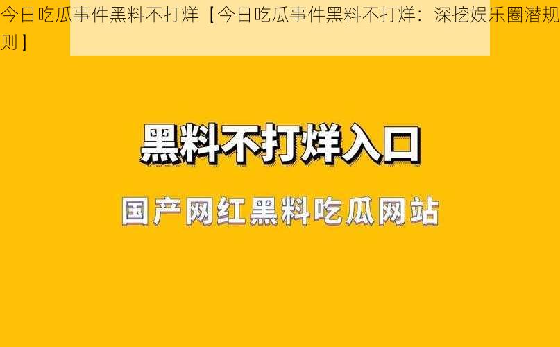 今日吃瓜事件黑料不打烊【今日吃瓜事件黑料不打烊：深挖娱乐圈潜规则】