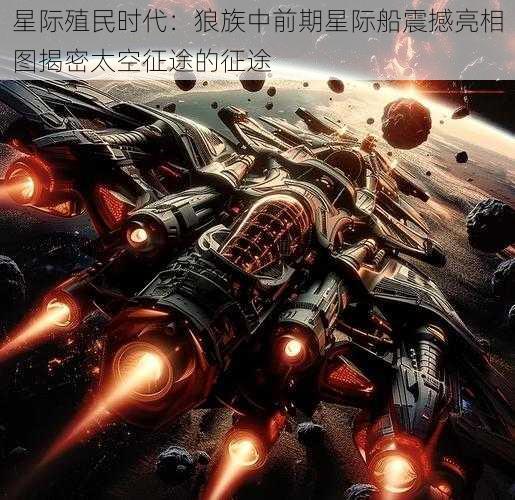 星际殖民时代：狼族中前期星际船震撼亮相图揭密太空征途的征途