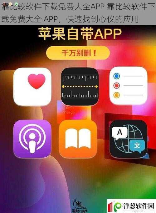 靠比较软件下载免费大全APP 靠比较软件下载免费大全 APP，快速找到心仪的应用