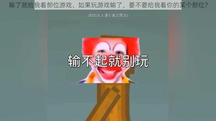 输了就给我看部位游戏、如果玩游戏输了，要不要给我看你的某个部位？