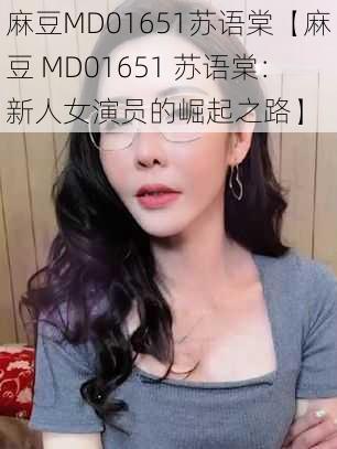 麻豆MD01651苏语棠【麻豆 MD01651 苏语棠：新人女演员的崛起之路】