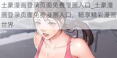 土豪漫画登录页面免费漫画入口_土豪漫画登录页面免费漫画入口，畅享精彩漫画世界