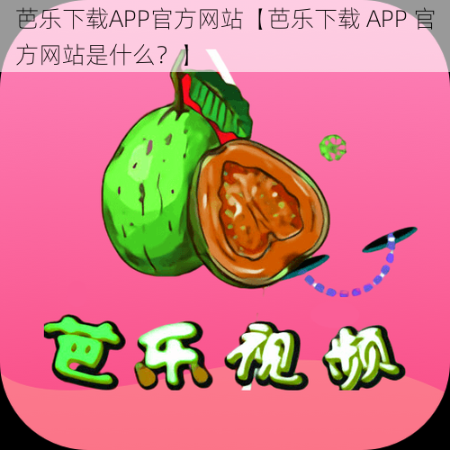 芭乐下载APP官方网站【芭乐下载 APP 官方网站是什么？】