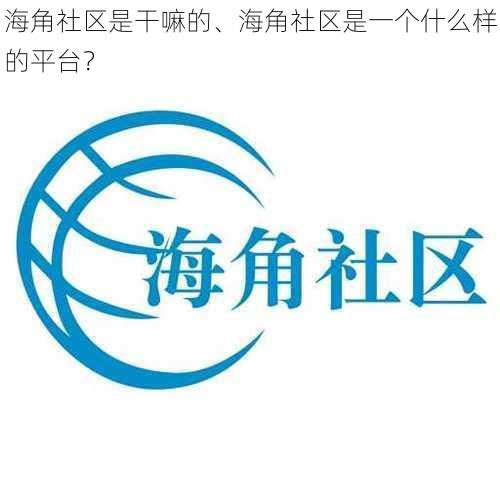 海角社区是干嘛的、海角社区是一个什么样的平台？