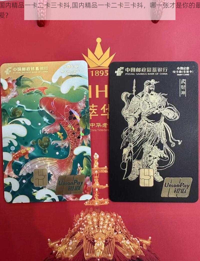 国内精品一卡二卡三卡抖,国内精品一卡二卡三卡抖，哪一张才是你的最爱？