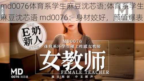 md0076体育系学生麻豆沈芯语;体育系学生麻豆沈芯语 md0076：身材姣好，颜值爆表