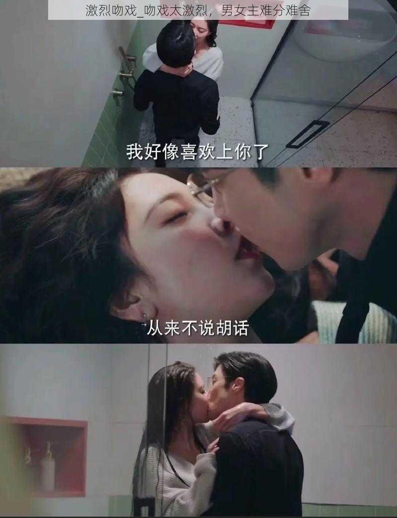 激烈吻戏_吻戏太激烈，男女主难分难舍