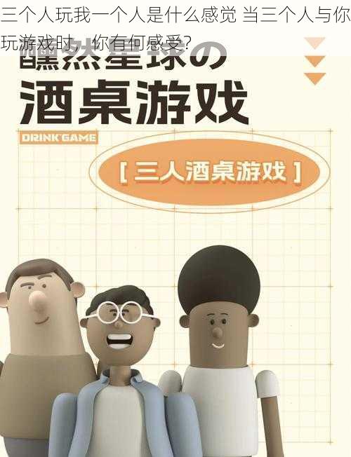 三个人玩我一个人是什么感觉 当三个人与你玩游戏时，你有何感受？