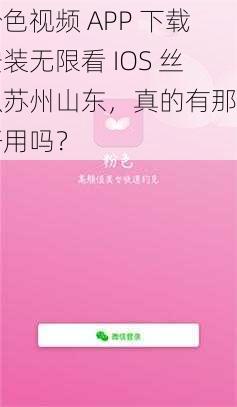 粉色视频 APP 下载安装无限看 IOS 丝瓜苏州山东，真的有那么好用吗？