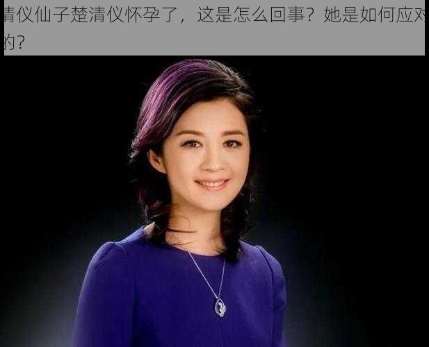 清仪仙子楚清仪怀孕了，这是怎么回事？她是如何应对的？