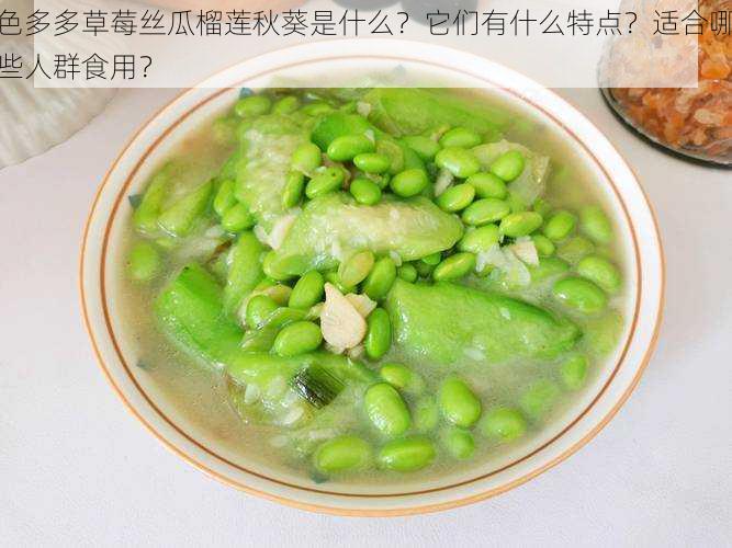 色多多草莓丝瓜榴莲秋葵是什么？它们有什么特点？适合哪些人群食用？