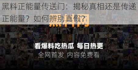 黑料正能量传送门：揭秘真相还是传递正能量？如何辨别真假？