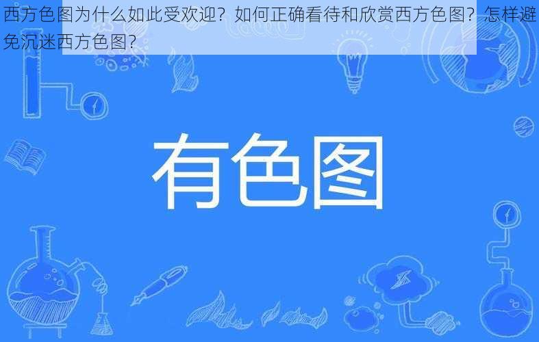 西方色图为什么如此受欢迎？如何正确看待和欣赏西方色图？怎样避免沉迷西方色图？