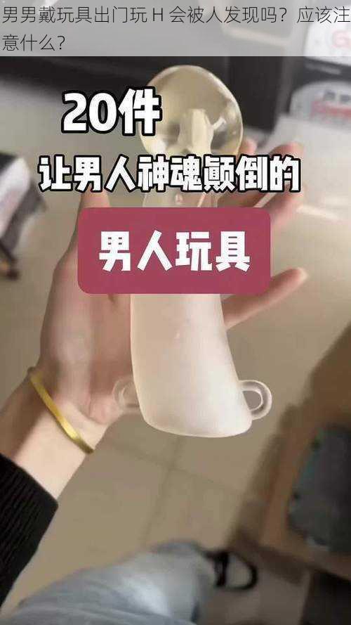 男男戴玩具出门玩 H 会被人发现吗？应该注意什么？