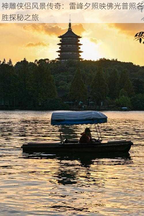 神雕侠侣风景传奇：雷峰夕照映佛光普照名胜探秘之旅