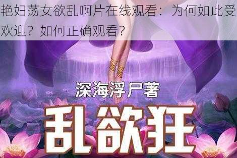 艳妇荡女欲乱啊片在线观看：为何如此受欢迎？如何正确观看？