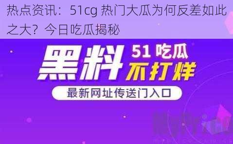 热点资讯：51cg 热门大瓜为何反差如此之大？今日吃瓜揭秘