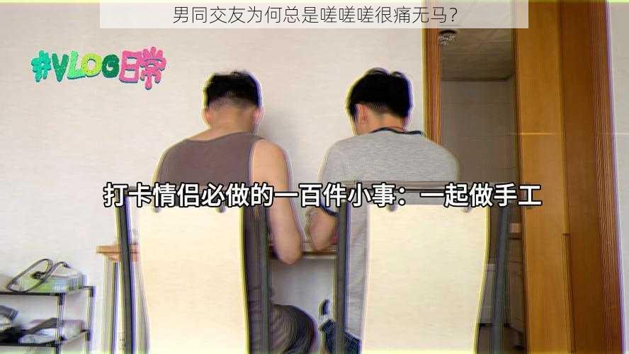 男同交友为何总是嗟嗟嗟很痛无马？