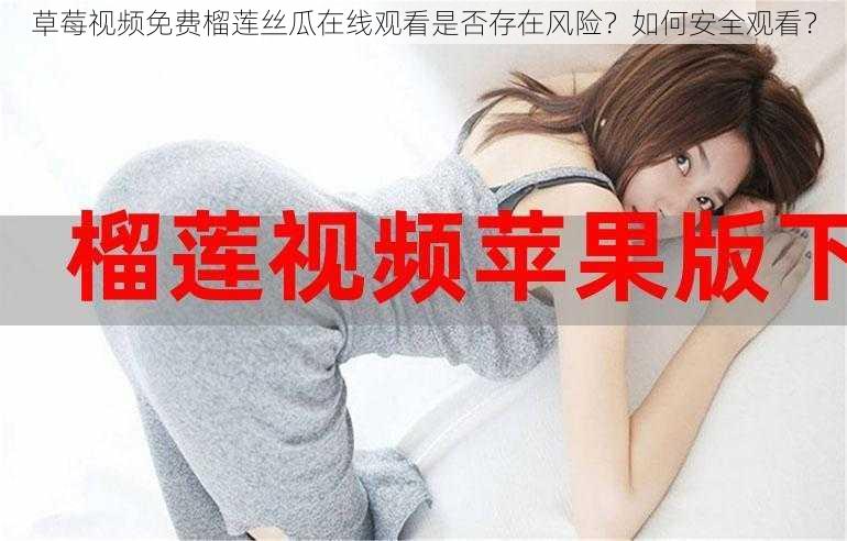 草莓视频免费榴莲丝瓜在线观看是否存在风险？如何安全观看？