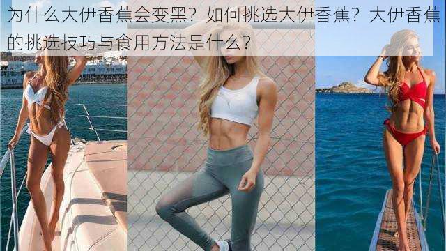 为什么大伊香蕉会变黑？如何挑选大伊香蕉？大伊香蕉的挑选技巧与食用方法是什么？