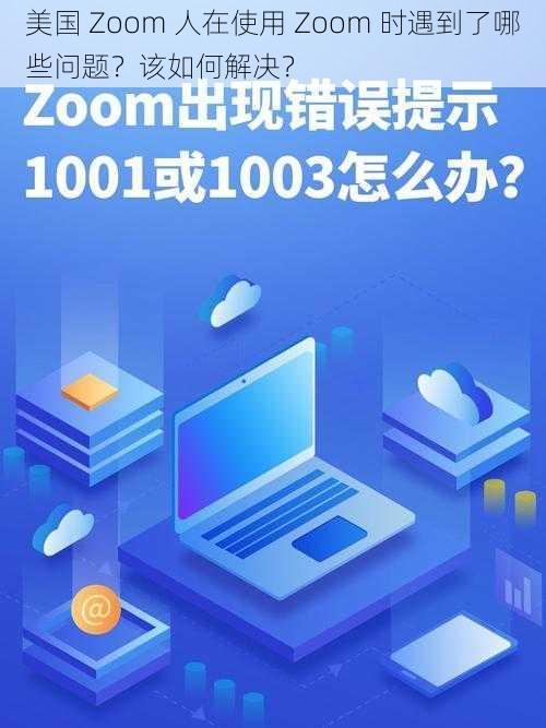 美国 Zoom 人在使用 Zoom 时遇到了哪些问题？该如何解决？