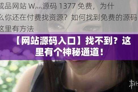 成品网站 W灬源码 1377 免费，为什么你还在付费找资源？如何找到免费的源码？这里有方法