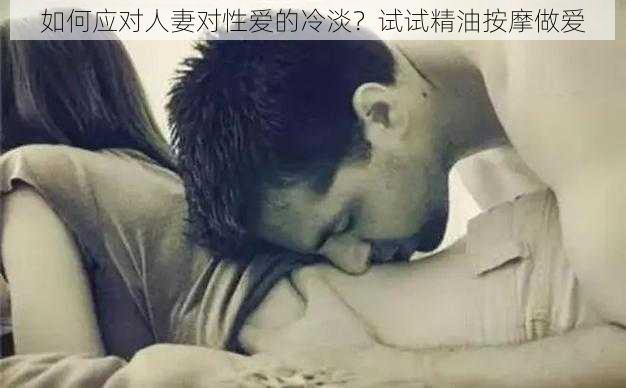 如何应对人妻对性爱的冷淡？试试精油按摩做爱