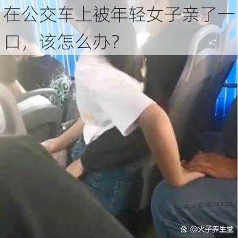 在公交车上被年轻女子亲了一口，该怎么办？