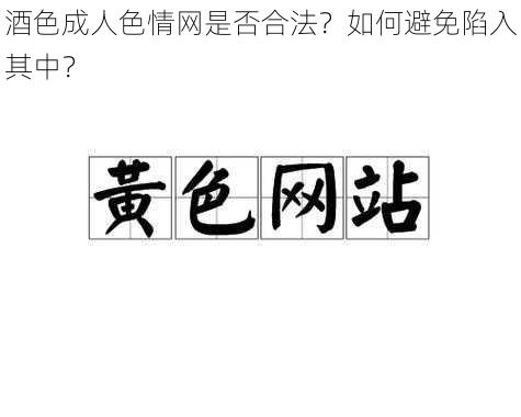 酒色成人色情网是否合法？如何避免陷入其中？