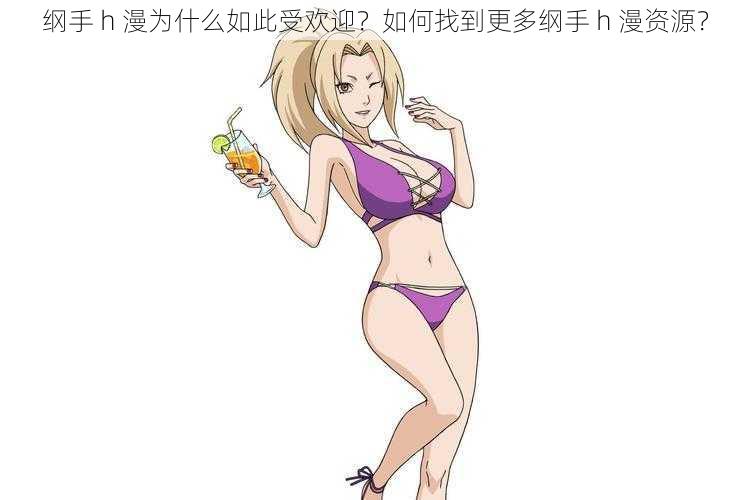 纲手 h 漫为什么如此受欢迎？如何找到更多纲手 h 漫资源？