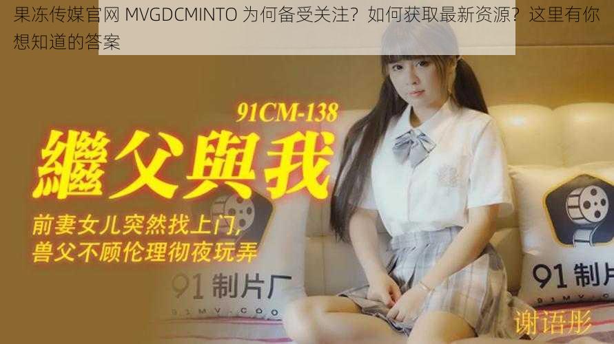 果冻传媒官网 MVGDCMINTO 为何备受关注？如何获取最新资源？这里有你想知道的答案