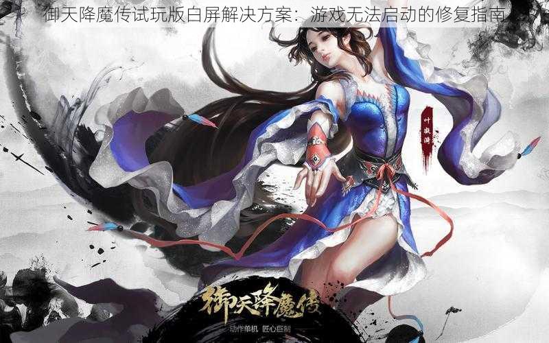 御天降魔传试玩版白屏解决方案：游戏无法启动的修复指南