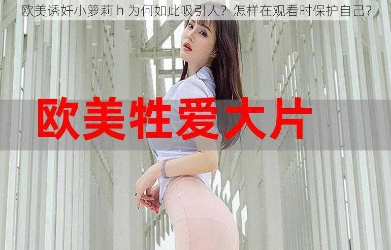 欧美诱奷小箩莉 h 为何如此吸引人？怎样在观看时保护自己？