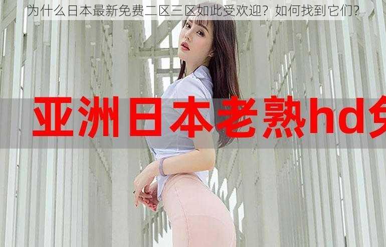 为什么日本最新免费二区三区如此受欢迎？如何找到它们？