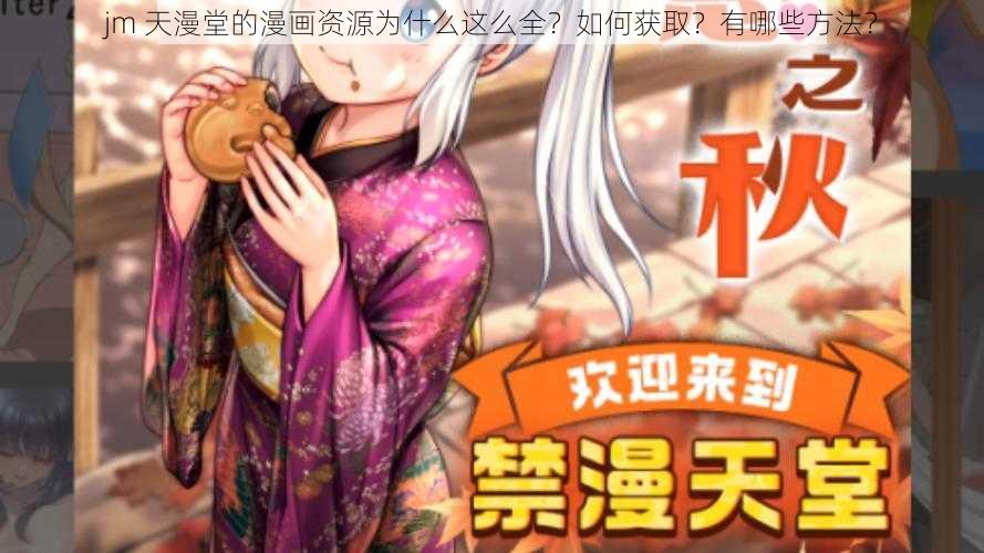 jm 天漫堂的漫画资源为什么这么全？如何获取？有哪些方法？