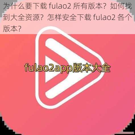 为什么要下载 fulao2 所有版本？如何找到大全资源？怎样安全下载 fulao2 各个版本？