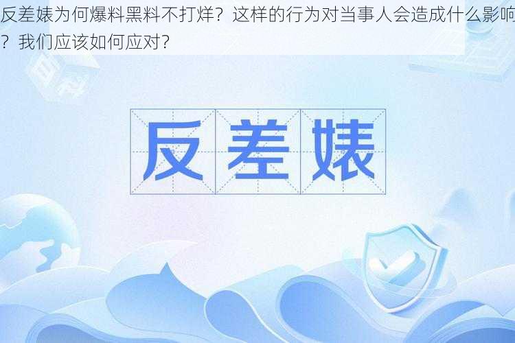 反差婊为何爆料黑料不打烊？这样的行为对当事人会造成什么影响？我们应该如何应对？