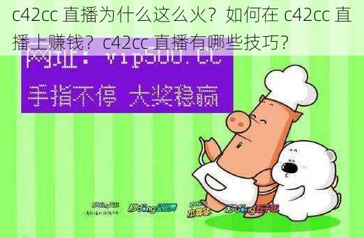 c42cc 直播为什么这么火？如何在 c42cc 直播上赚钱？c42cc 直播有哪些技巧？