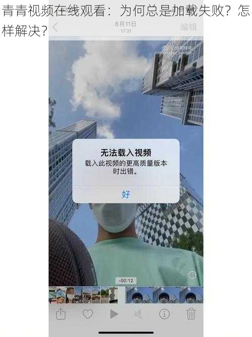 青青视频在线观看：为何总是加载失败？怎样解决？