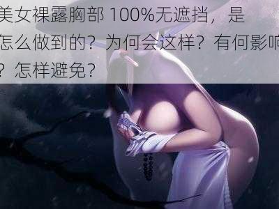 美女裸露胸部 100%无遮挡，是怎么做到的？为何会这样？有何影响？怎样避免？