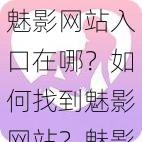 魅影网站入口在哪？如何找到魅影网站？魅影网站入口怎么找？