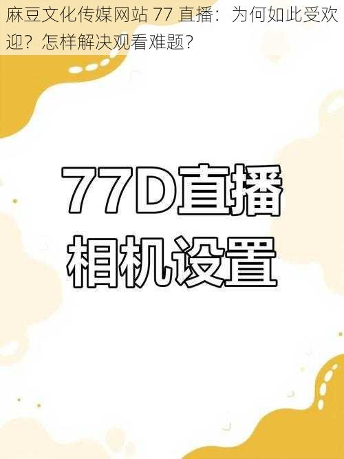 麻豆文化传媒网站 77 直播：为何如此受欢迎？怎样解决观看难题？