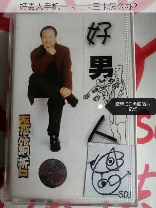 好男人手机一卡二卡三卡怎么办？