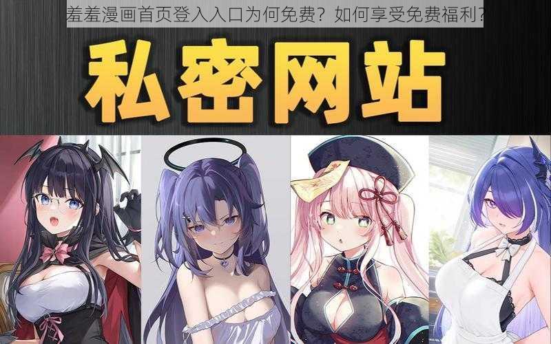 羞羞漫画首页登入入口为何免费？如何享受免费福利？