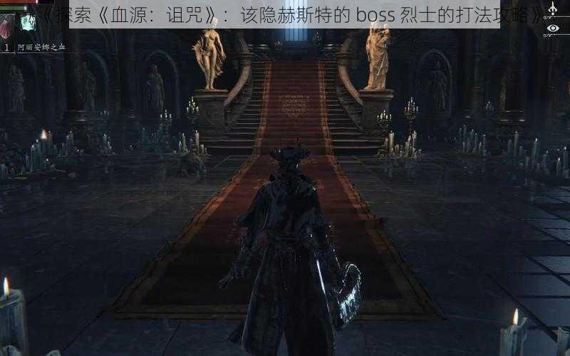 《探索《血源：诅咒》：该隐赫斯特的 boss 烈士的打法攻略》