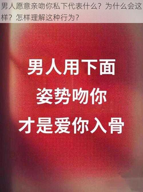 男人愿意亲吻你私下代表什么？为什么会这样？怎样理解这种行为？