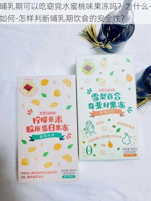 哺乳期可以吃窈窕水蜜桃味果冻吗？为什么-如何-怎样判断哺乳期饮食的安全性？