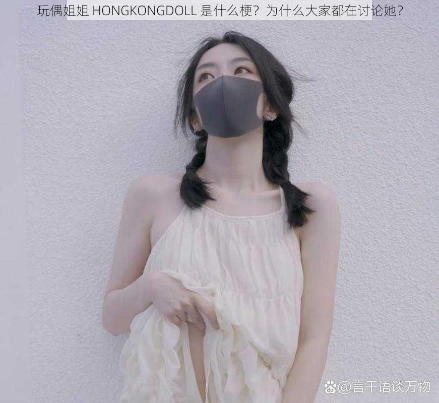 玩偶姐姐 HONGKONGDOLL 是什么梗？为什么大家都在讨论她？