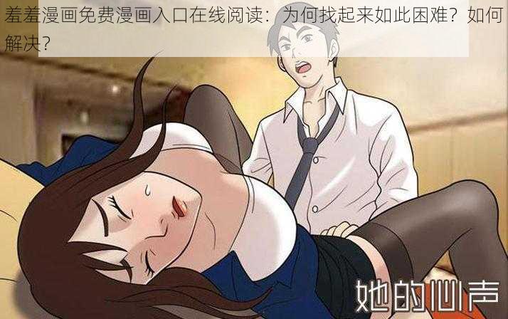 羞羞漫画免费漫画入口在线阅读：为何找起来如此困难？如何解决？